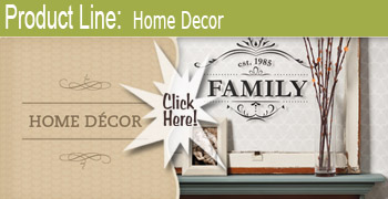 CLICK HERE for the Home Decor product line CLICK HERE for the Home Decor product line